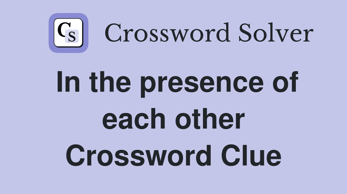 In the presence of each other Crossword Clue
