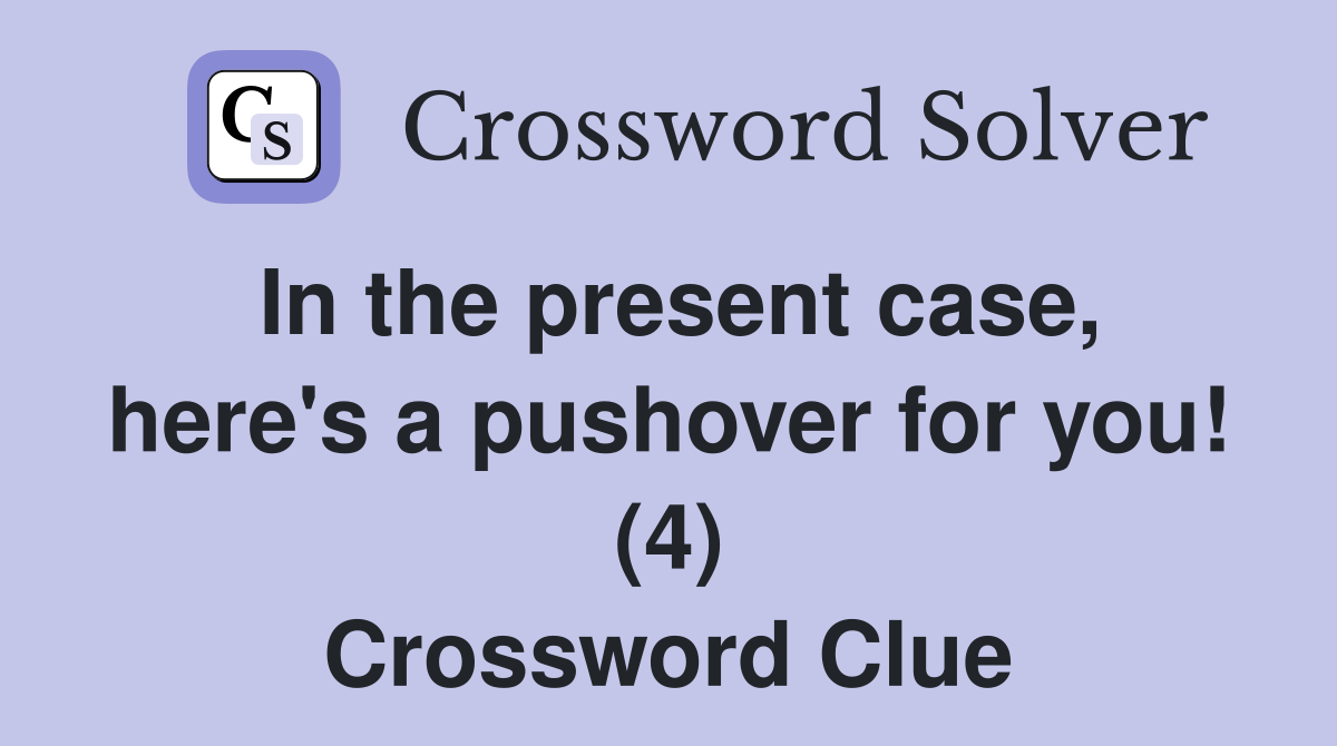 In the present case, here's a pushover for you! (4) Crossword Clue