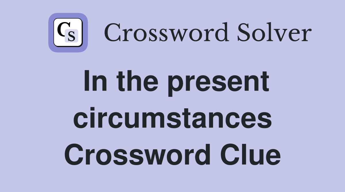 In the present circumstances Crossword Clue