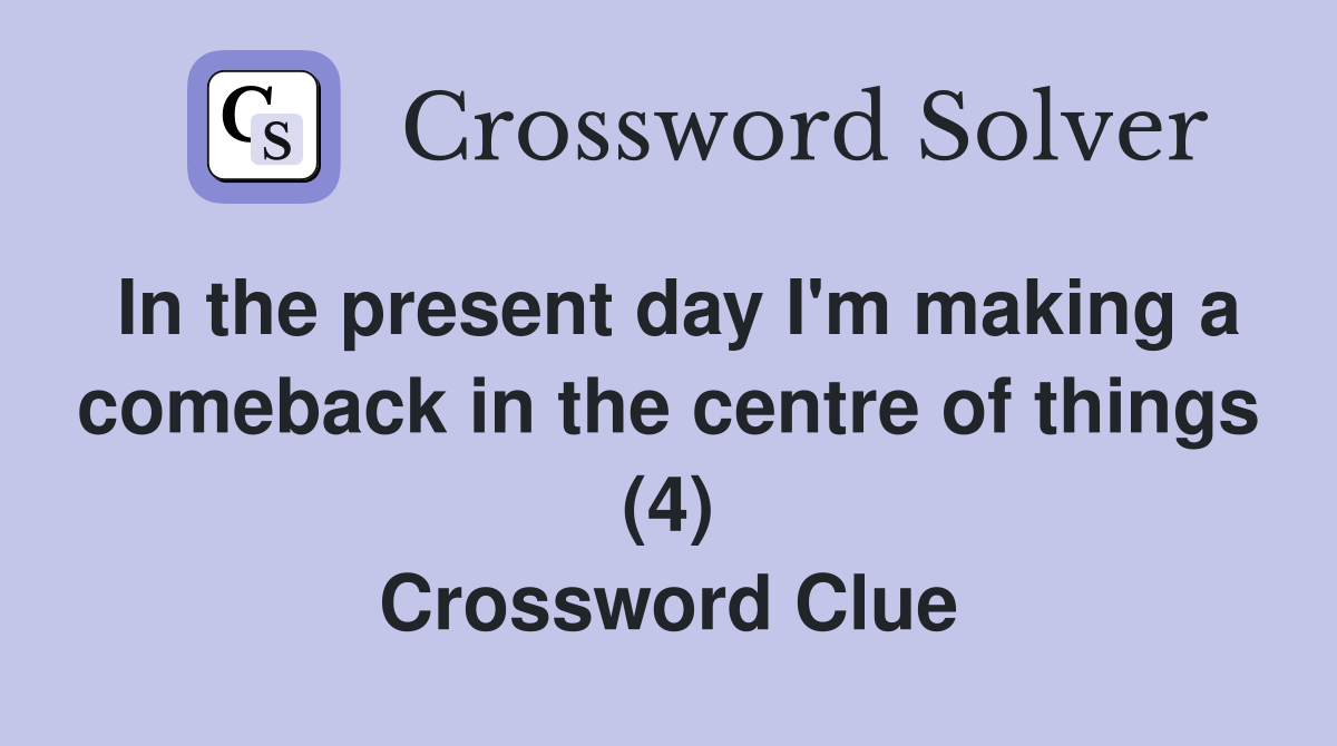 In the present day I'm making a comeback in the centre of things (4) Crossword Clue