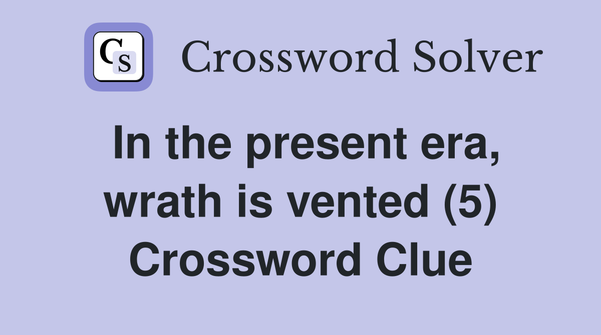 In the present era, wrath is vented (5) Crossword Clue