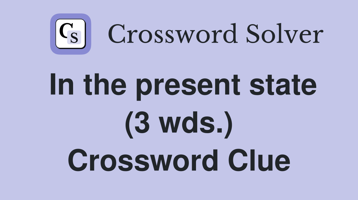 In the present state (3 wds.) Crossword Clue