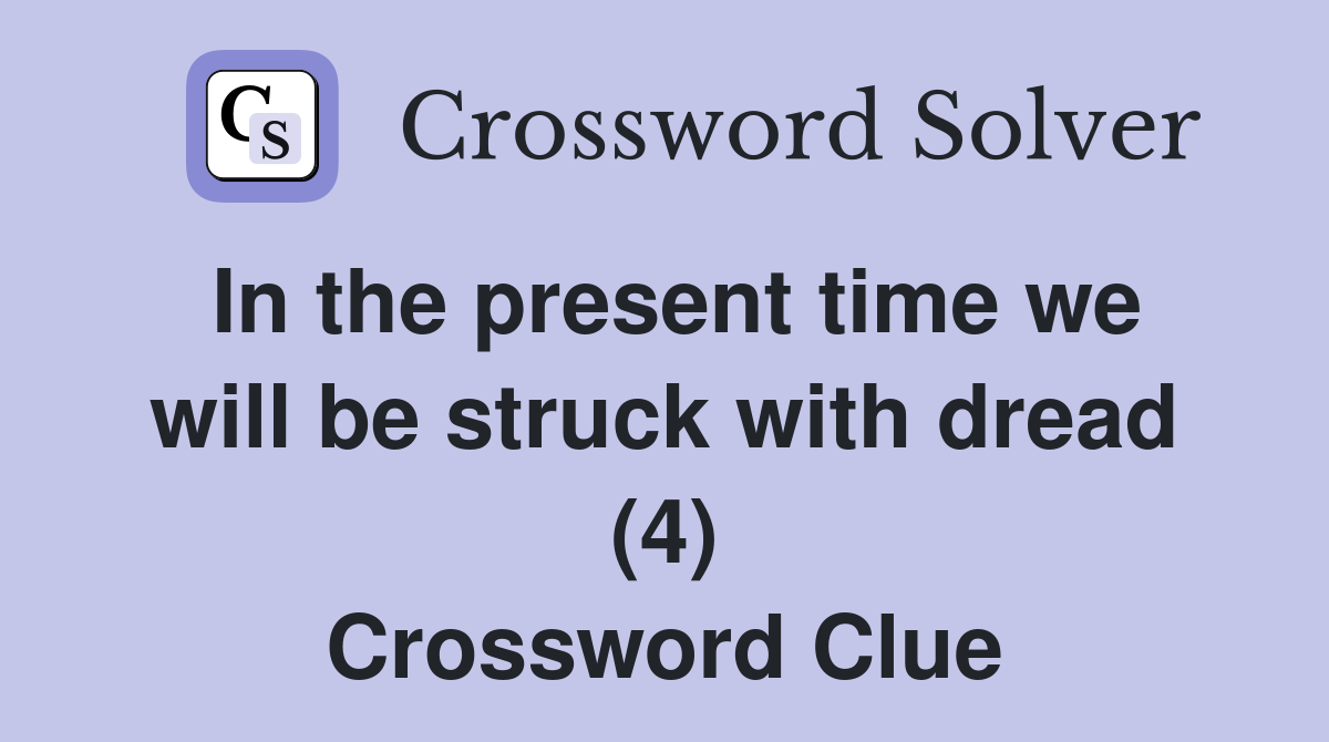 In the present time we will be struck with dread (4) Crossword Clue