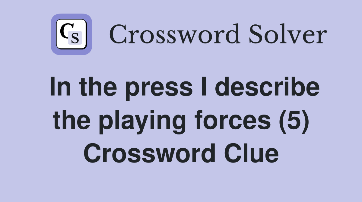 In the press I describe the playing forces (5) Crossword Clue