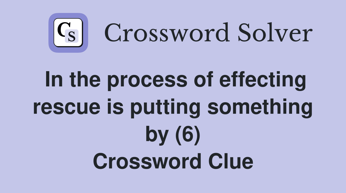 In the process of effecting rescue is putting something by (6) Crossword Clue