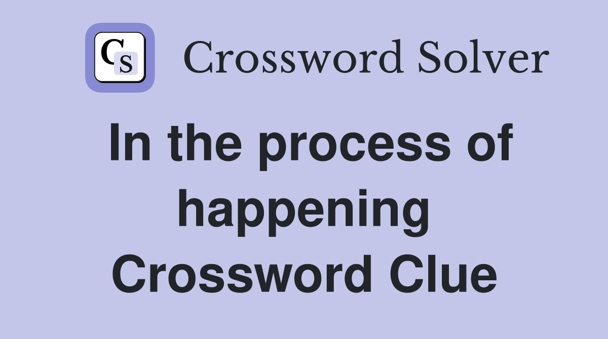 In the process of happening Crossword Clue