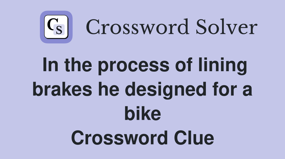 In the process of lining brakes he designed for a bike Crossword Clue