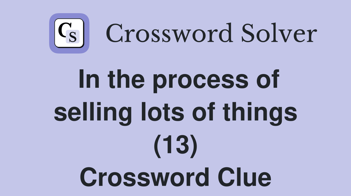 In the process of selling lots of things (13) Crossword Clue