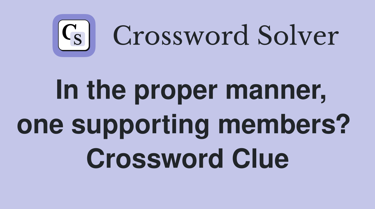 In the proper manner, one supporting members?  Crossword Clue