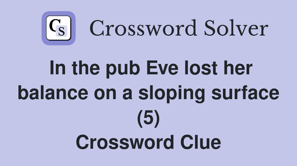 In the pub Eve lost her balance on a sloping surface (5) Crossword Clue
