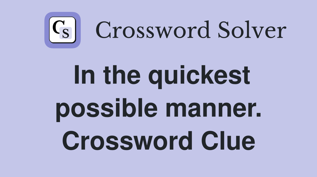 In the quickest possible manner. Crossword Clue