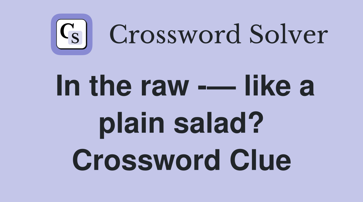 In the raw -— like a plain salad? Crossword Clue