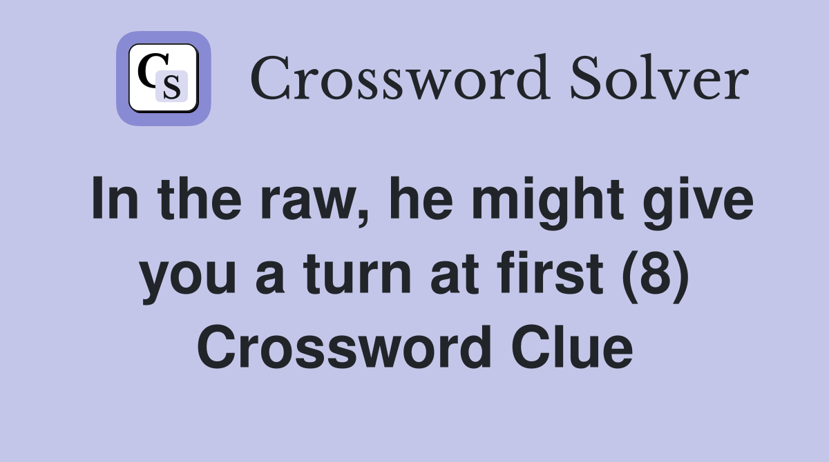 In the raw, he might give you a turn at first (8) Crossword Clue