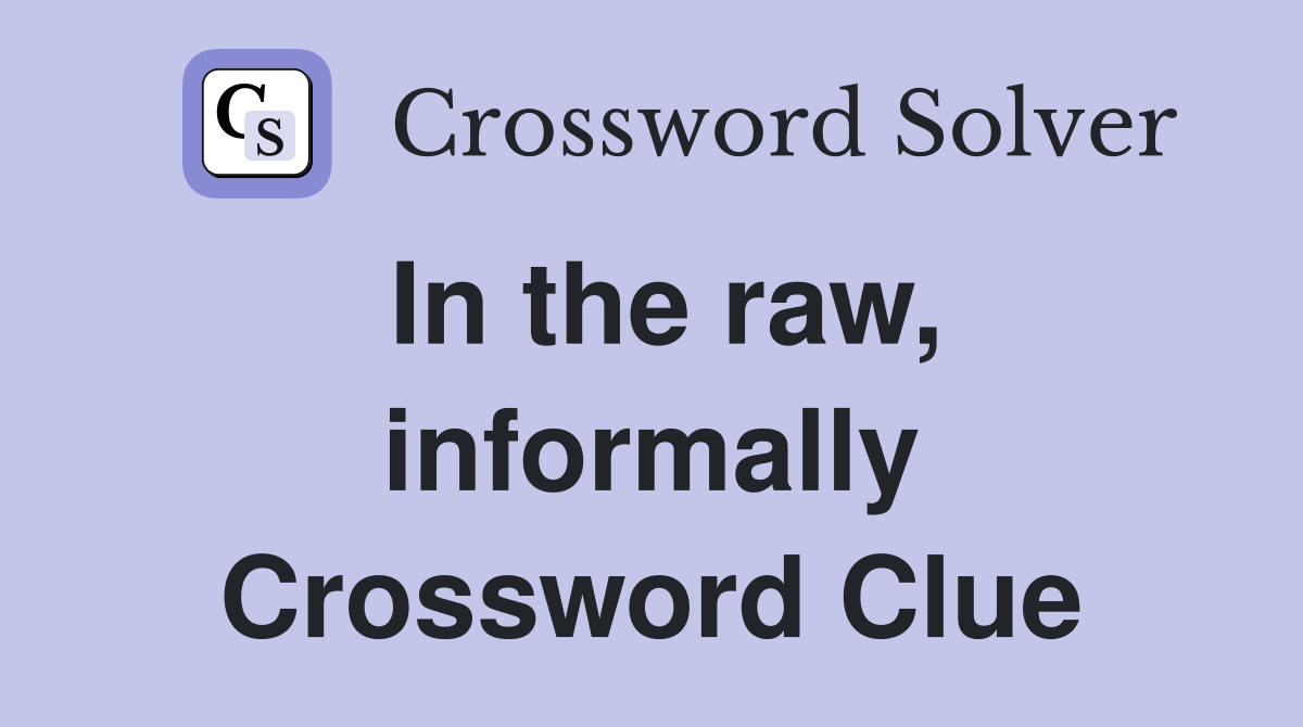 In the raw, informally Crossword Clue