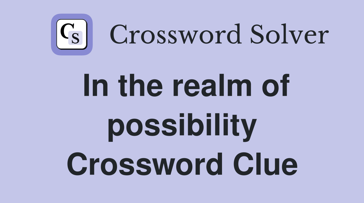In the realm of possibility Crossword Clue