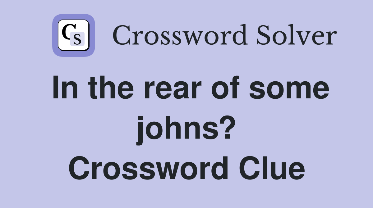 In the rear of some johns? Crossword Clue