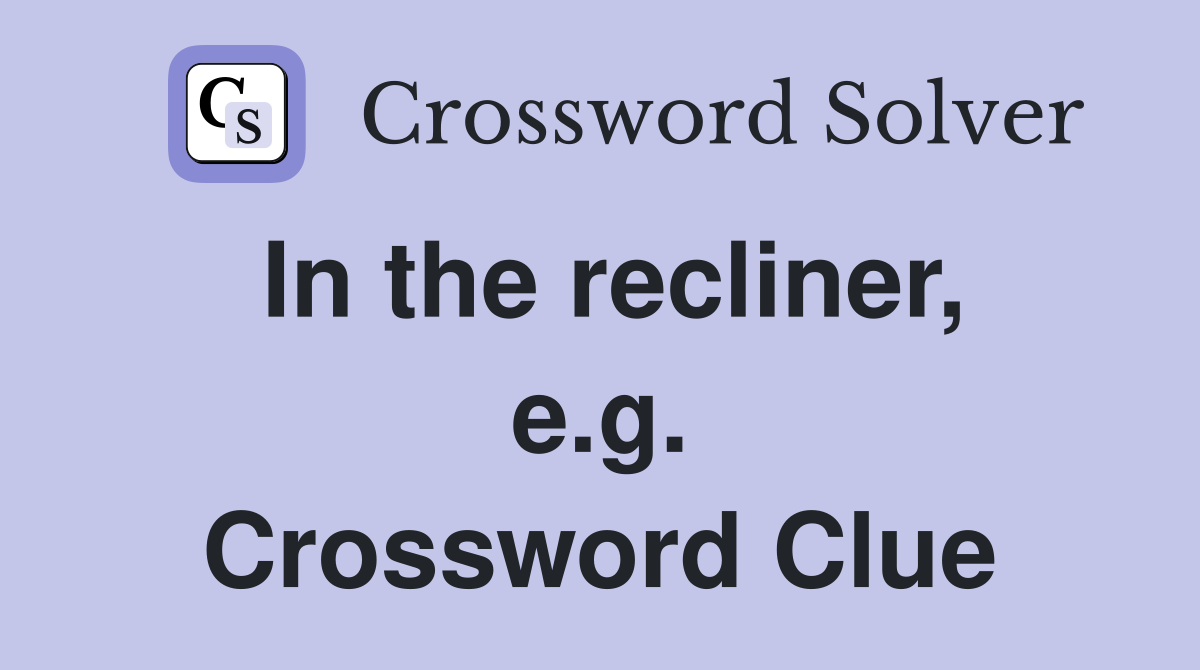 In the recliner, e.g. Crossword Clue