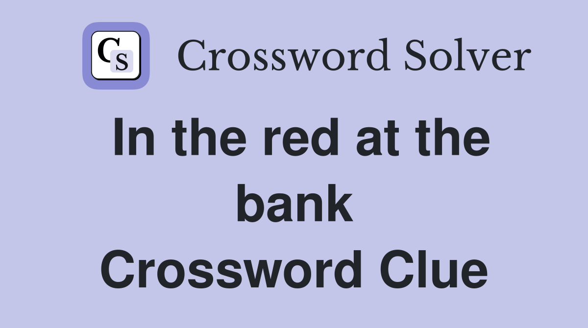 In the red at the bank Crossword Clue