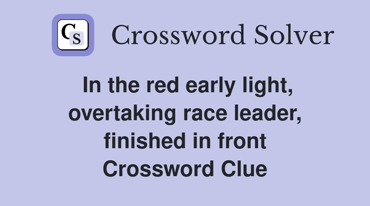 In the red early light, overtaking race leader, finished in front Crossword Clue