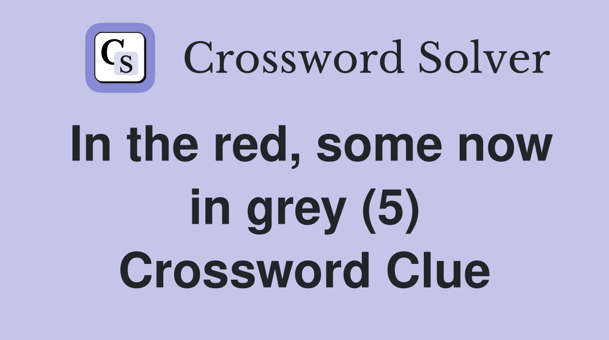 In the red, some now in grey (5) Crossword Clue