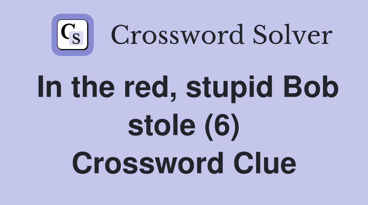 In the red, stupid Bob stole (6) Crossword Clue