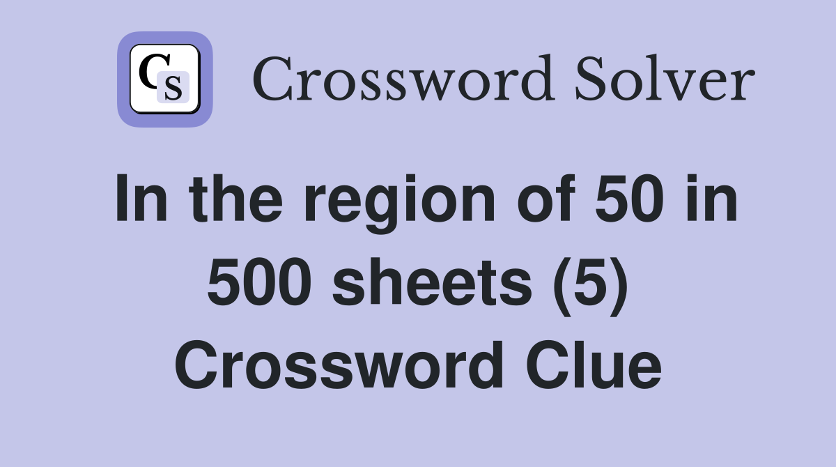 In the region of 50 in 500 sheets (5) Crossword Clue