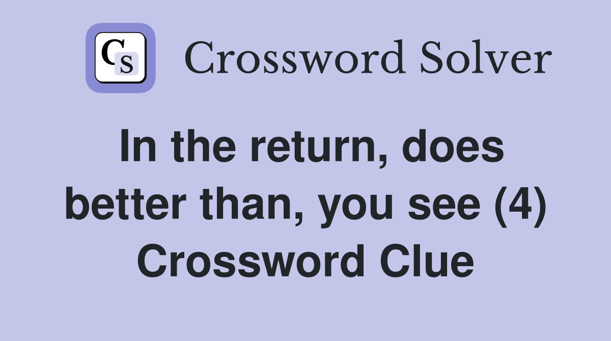 In the return, does better than, you see (4) Crossword Clue