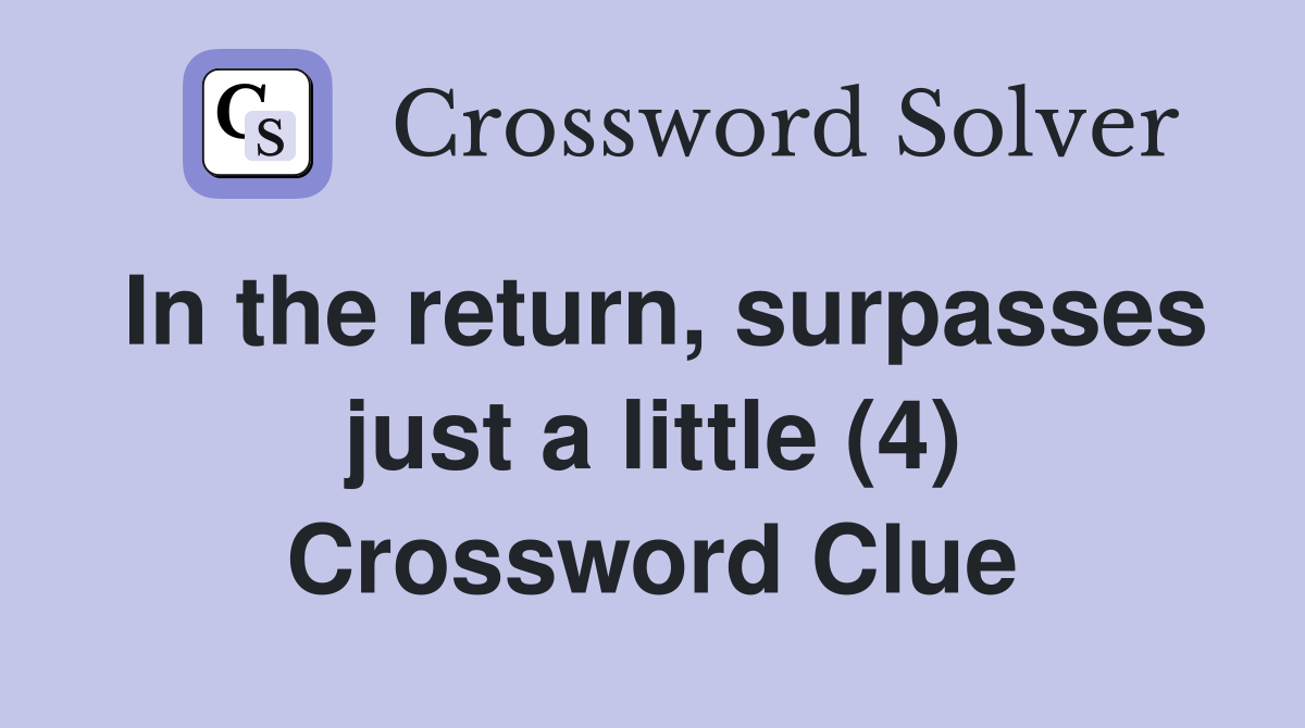 In the return, surpasses just a little (4) Crossword Clue