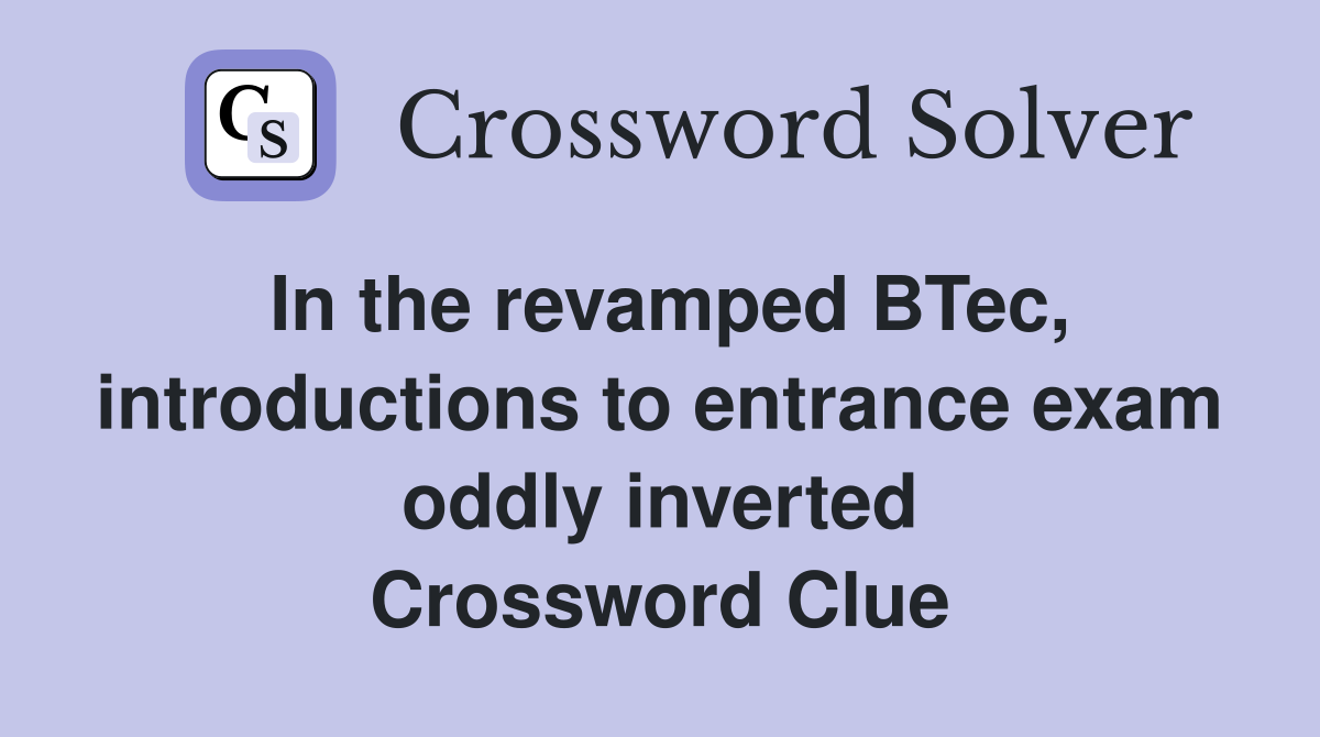 In the revamped BTec, introductions to entrance exam oddly inverted Crossword Clue