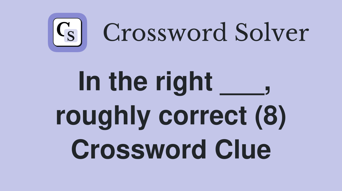 In the right ___, roughly correct (8) Crossword Clue
