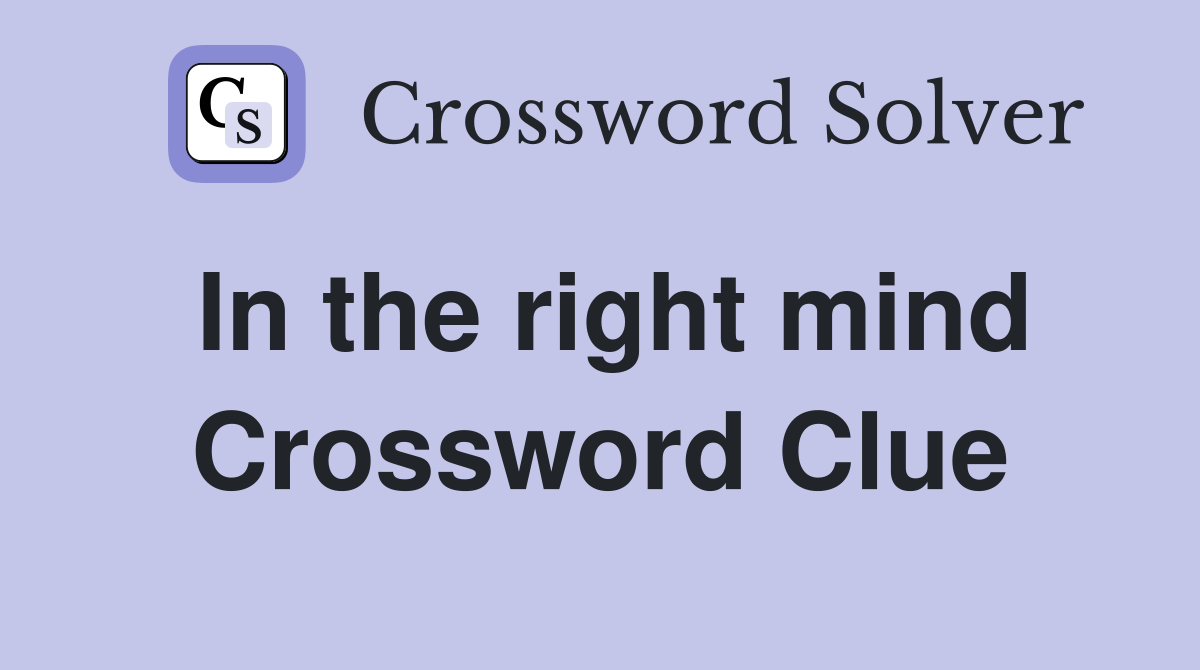 In the right mind Crossword Clue