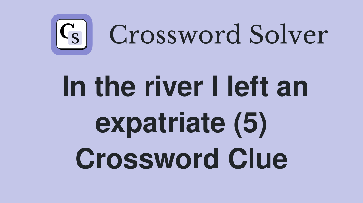 In the river I left an expatriate (5) Crossword Clue