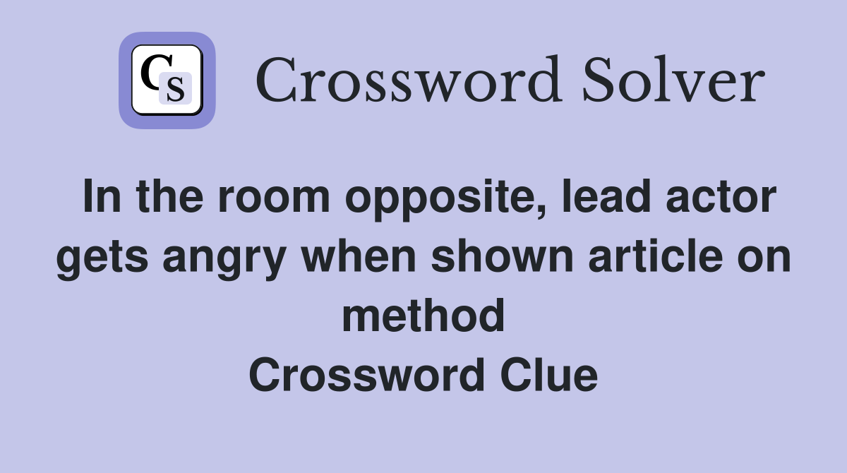 In the room opposite, lead actor gets angry when shown article on method Crossword Clue