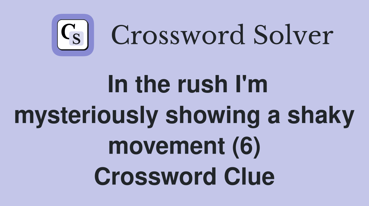 In the rush I'm mysteriously showing a shaky movement (6) Crossword Clue