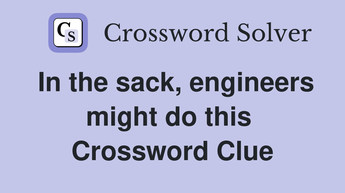 In the sack, engineers might do this  Crossword Clue