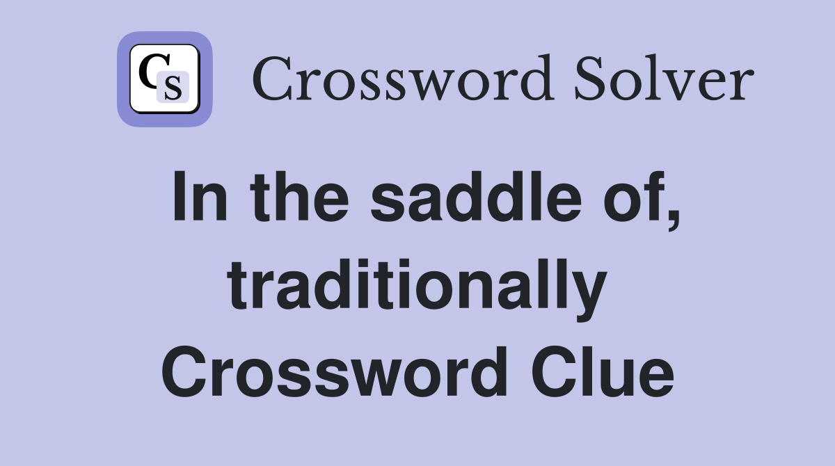 In the saddle of, traditionally Crossword Clue
