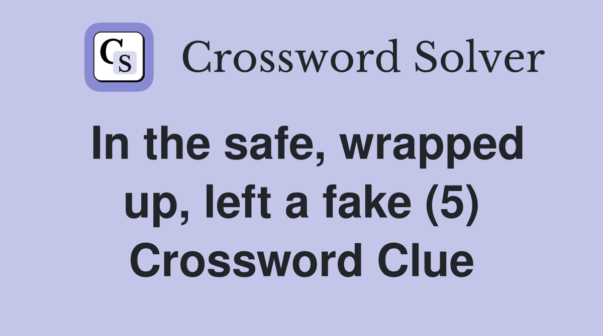 In the safe, wrapped up, left a fake (5) Crossword Clue