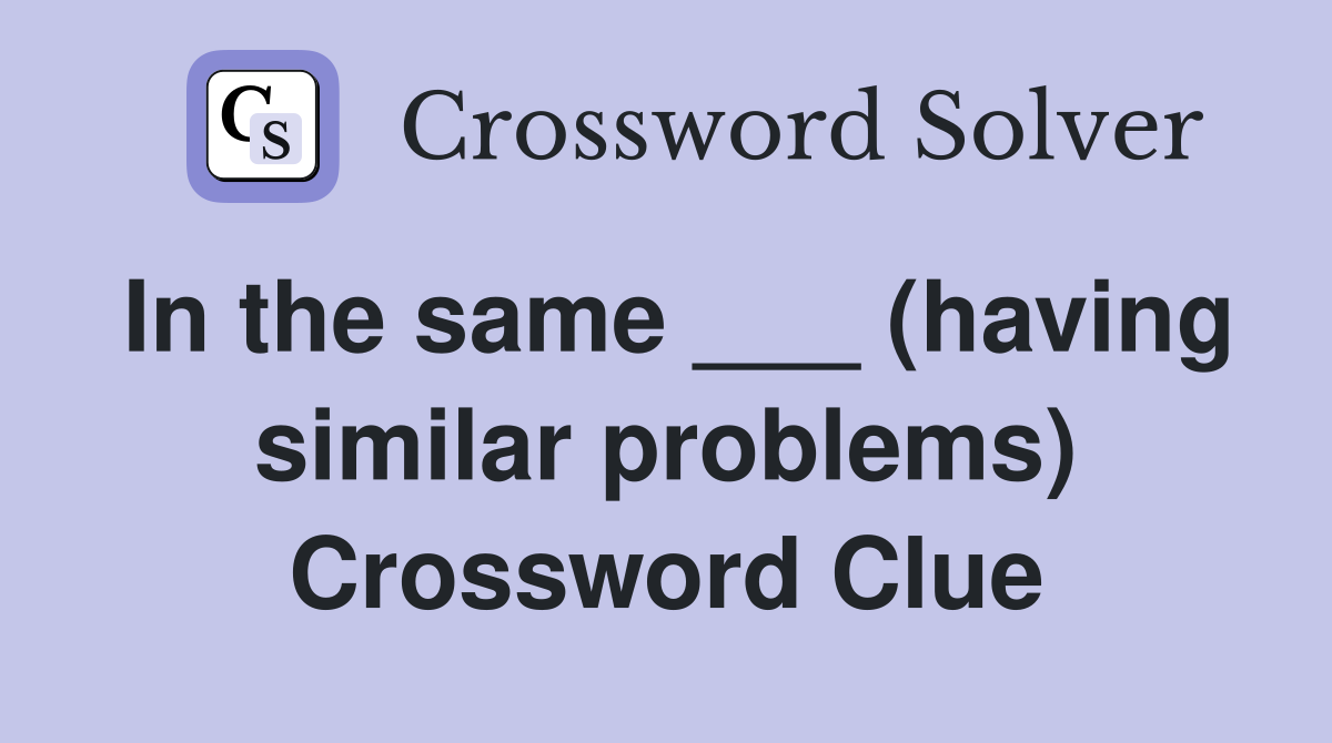 In the same ___ (having similar problems) Crossword Clue