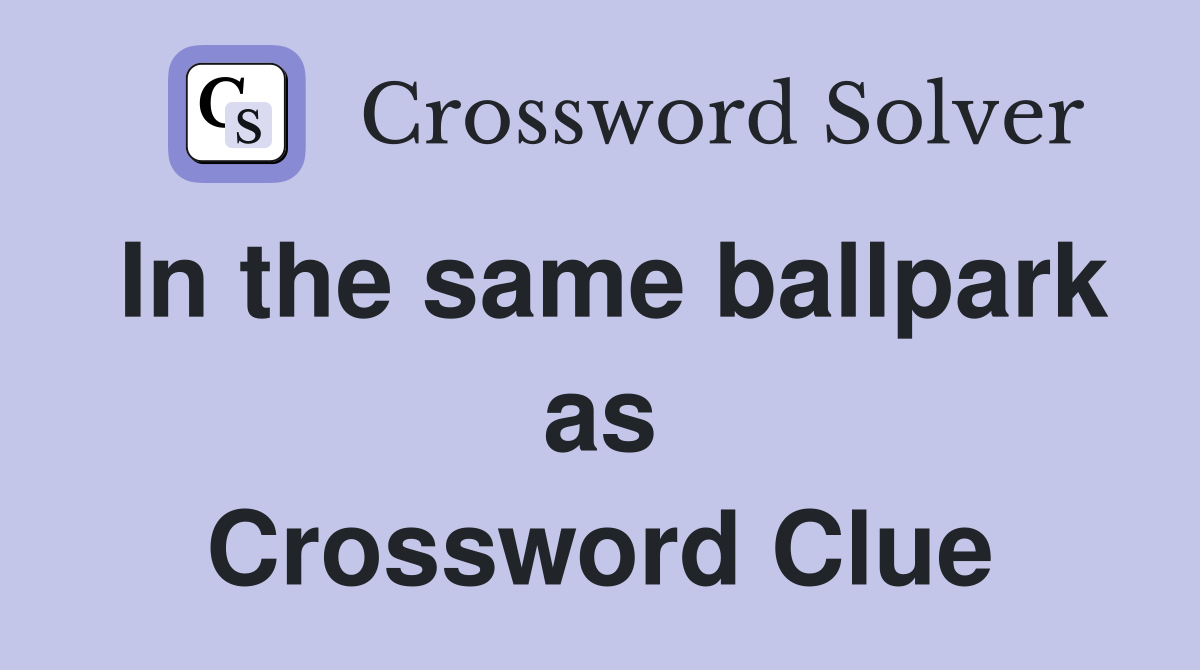 In the same ballpark as Crossword Clue