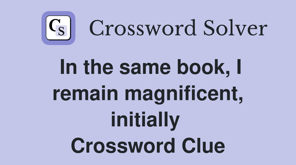 In the same book, I remain magnificent, initially  Crossword Clue