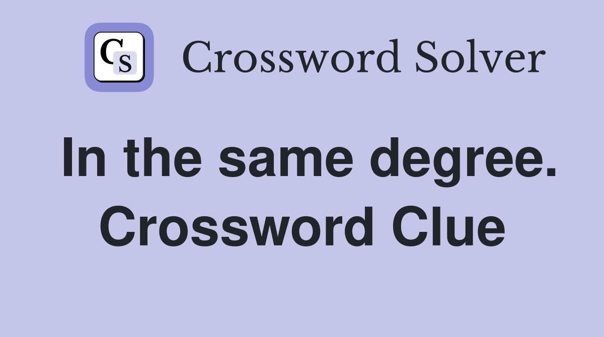 In the same degree. Crossword Clue