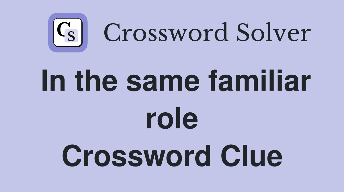 In the same familiar role Crossword Clue