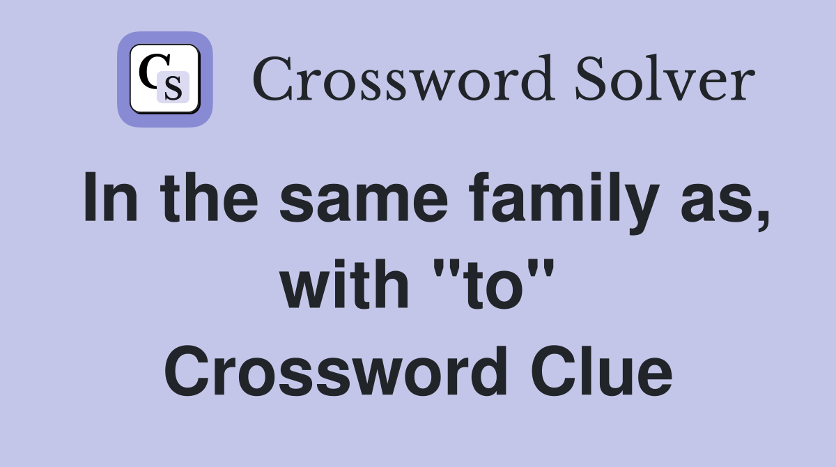 In the same family as, with "to" Crossword Clue