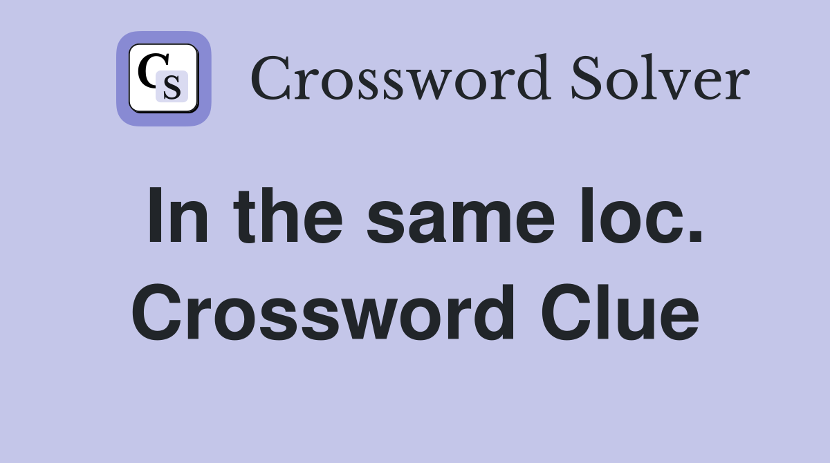 In the same loc. Crossword Clue