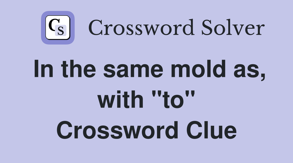 In the same mold as, with "to" Crossword Clue