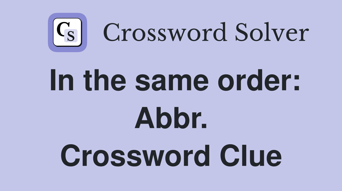 In the same order: Abbr. Crossword Clue