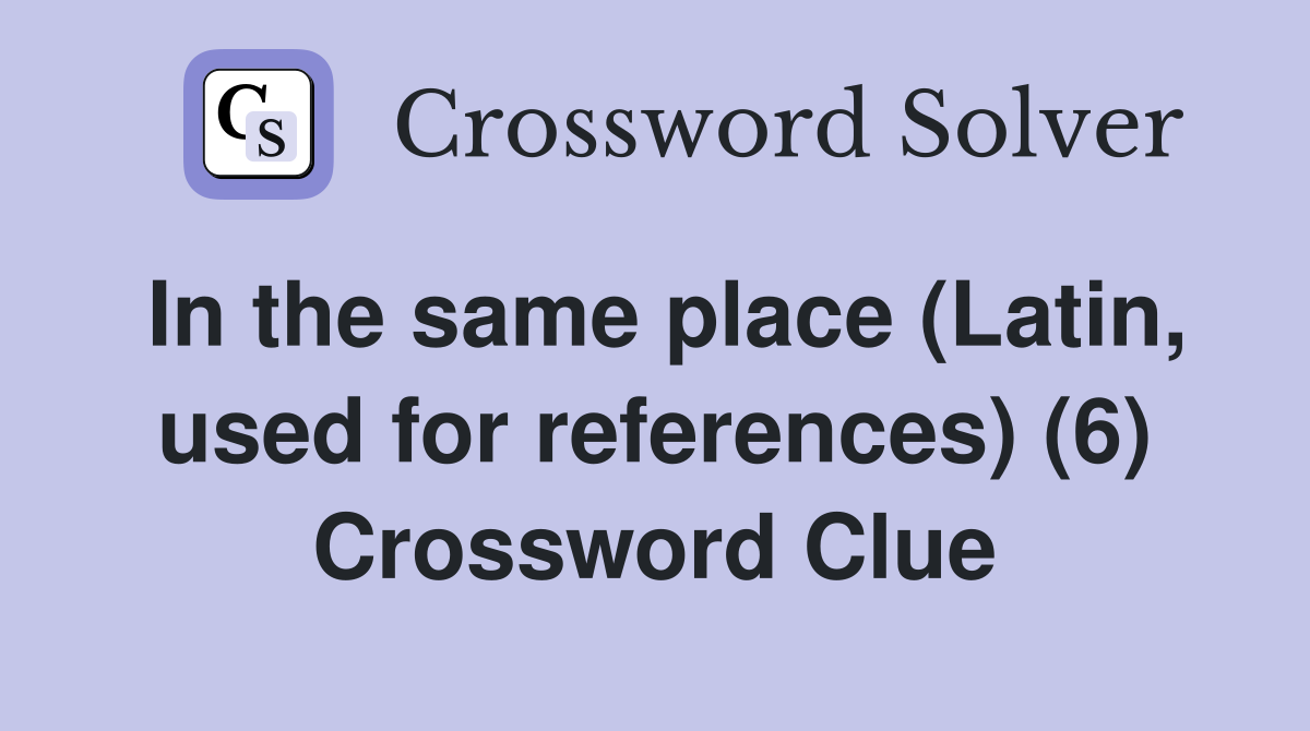 In the same place (Latin, used for references) (6) Crossword Clue