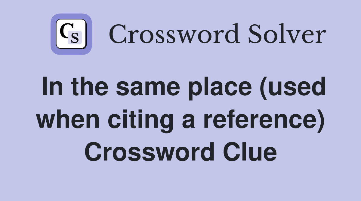In the same place (used when citing a reference) Crossword Clue