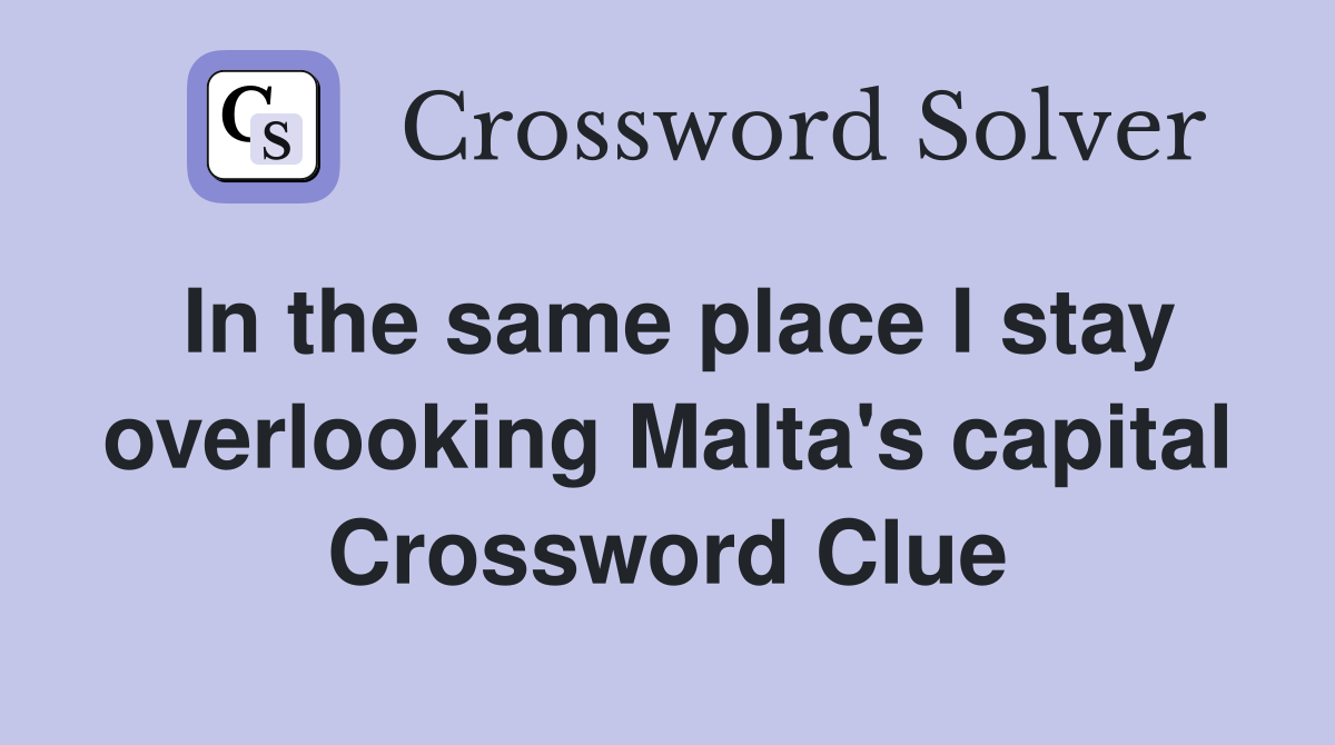 In the same place I stay overlooking Malta's capital Crossword Clue