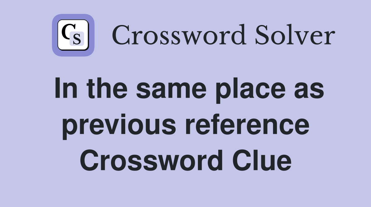 In the same place as previous reference Crossword Clue